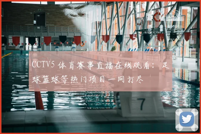 CCTV5 体育赛事直播在线观看：足球篮球等热门项目一网打尽