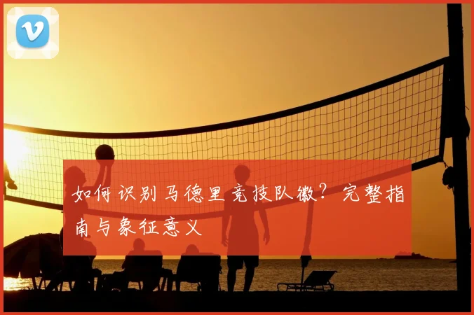 如何识别马德里竞技队徽？完整指南与象征意义