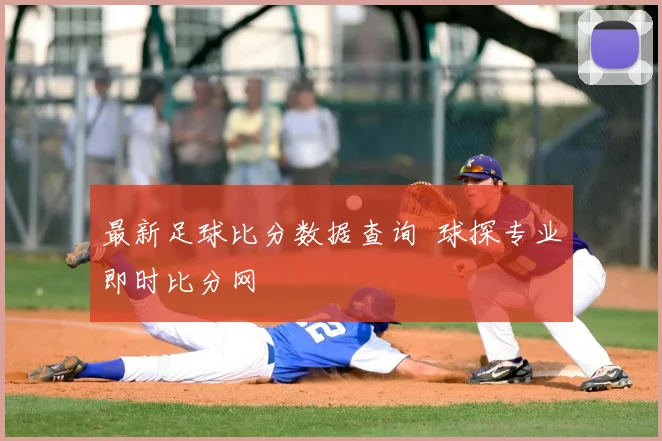 最新足球比分数据查询 球探专业即时比分网