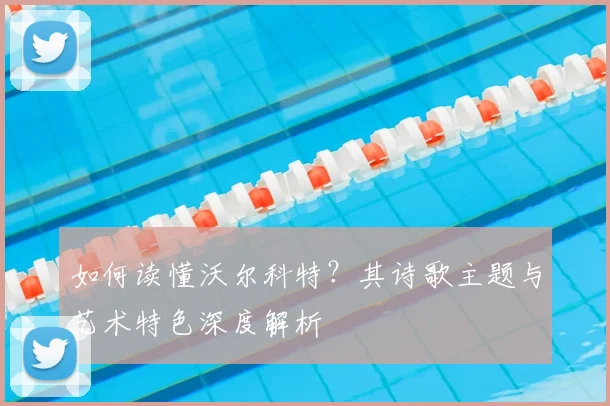 如何读懂沃尔科特？其诗歌主题与艺术特色深度解析