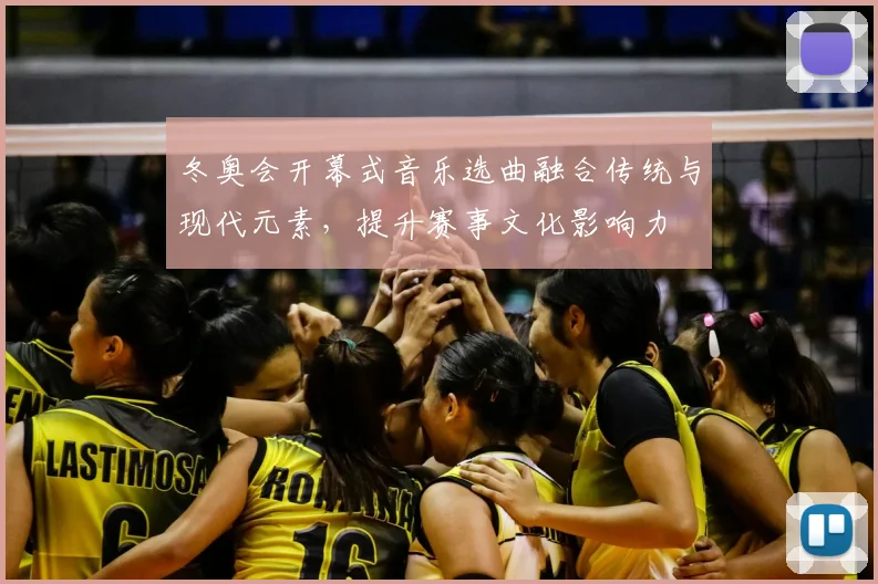 冬奥会开幕式音乐选曲融合传统与现代元素，提升赛事文化影响力