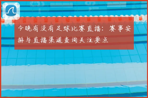 今晚有没有足球比赛直播：赛事安排与直播渠道查询关注要点