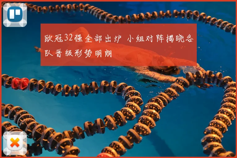 欧冠32强全部出炉 小组对阵揭晓各队晋级形势明朗