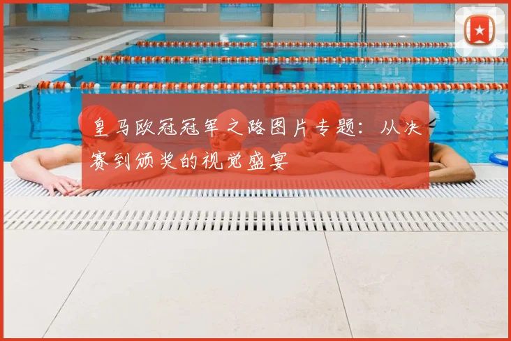 皇马欧冠冠军之路图片专题：从决赛到颁奖的视觉盛宴