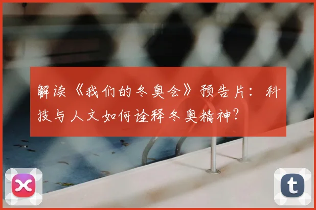 解读《我们的冬奥会》预告片：科技与人文如何诠释冬奥精神？