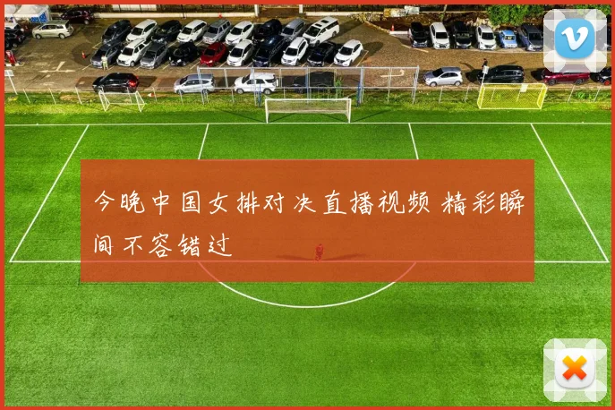 今晚中国女排对决直播视频 精彩瞬间不容错过
