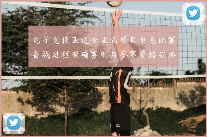 电子竞技亚运会正式项目电竞比赛备战进程明确赛制与参赛资格安排