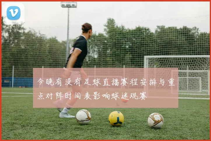 今晚有没有足球直播赛程安排与重点对阵时间表影响球迷观赛