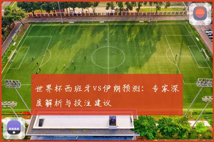 世界杯西班牙vs伊朗预测：专家深度解析与投注建议