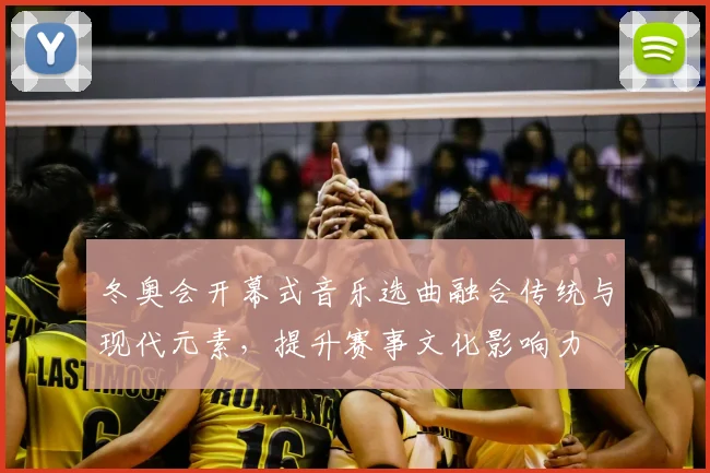 冬奥会开幕式音乐选曲融合传统与现代元素，提升赛事文化影响力