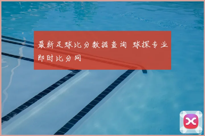 最新足球比分数据查询 球探专业即时比分网