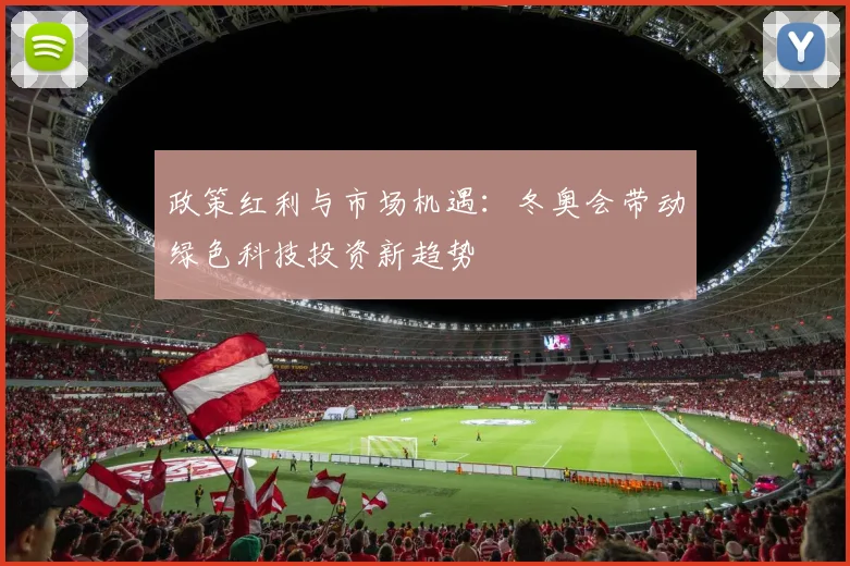 政策红利与市场机遇：冬奥会带动绿色科技投资新趋势