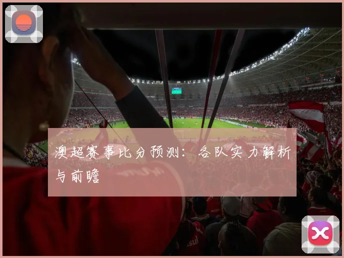 澳超赛事比分预测：各队实力解析与前瞻