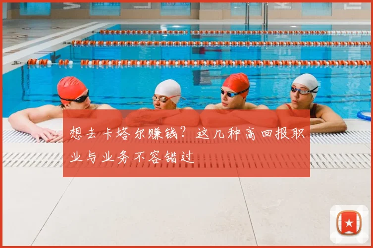 想去卡塔尔赚钱？这几种高回报职业与业务不容错过