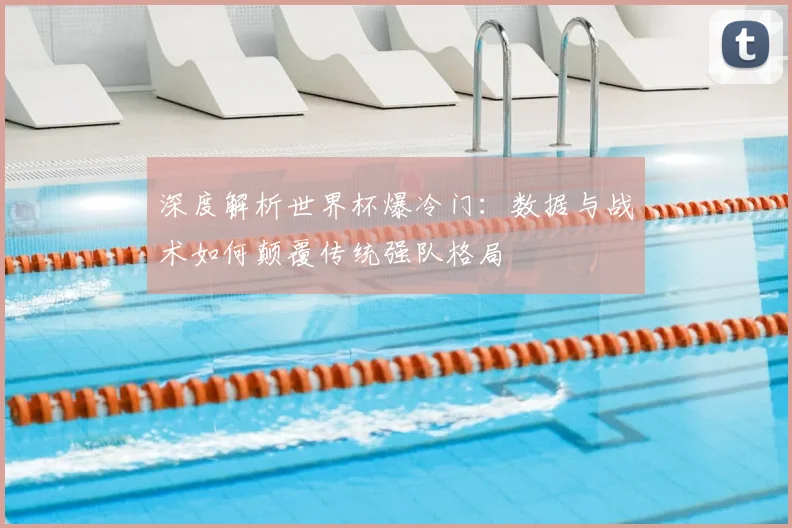 深度解析世界杯爆冷门:数据与战术如何颠覆传统强队格局