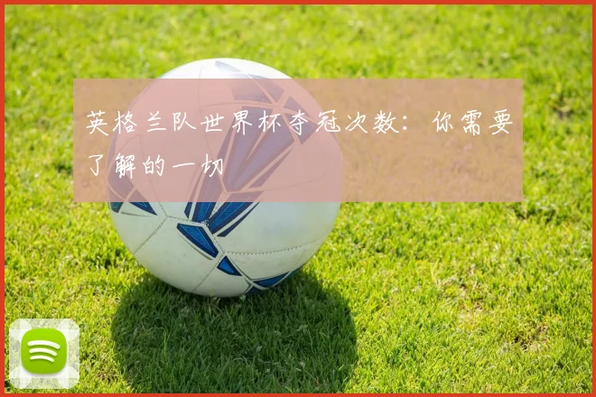 英格兰队世界杯夺冠次数：你需要了解的一切
