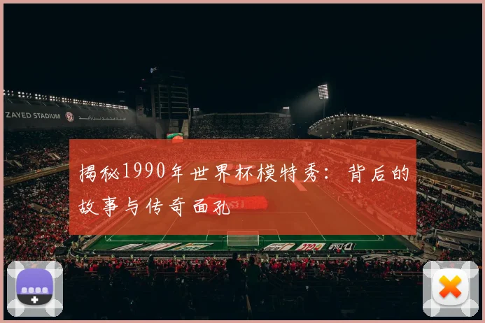 揭秘1990年世界杯模特秀：背后的故事与传奇面孔