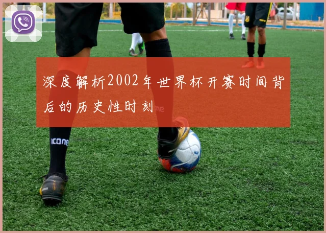 深度解析2002年世界杯开赛时间背后的历史性时刻