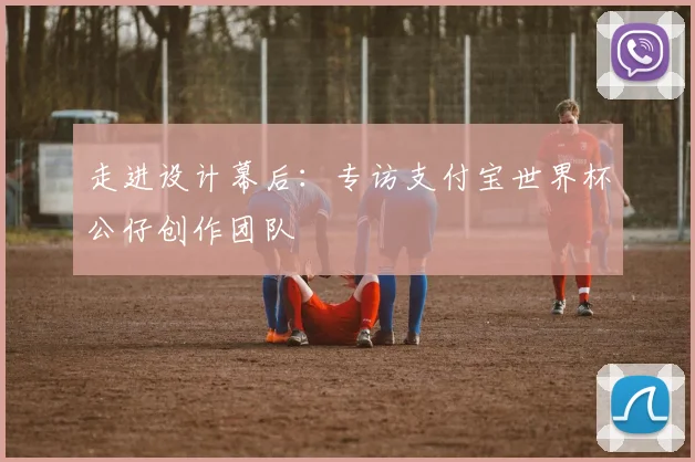 走进设计幕后：专访支付宝世界杯公仔创作团队