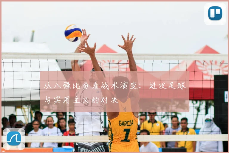 从八强比分看战术演变:进攻足球与实用主义的对决