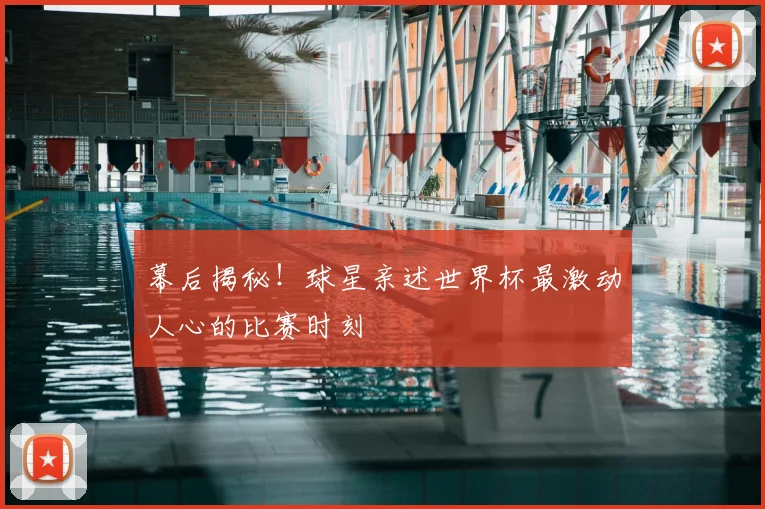 幕后揭秘!球星亲述世界杯最激动人心的比赛时刻