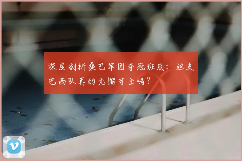 深度剖析桑巴军团夺冠班底:这支巴西队真的无懈可击吗?