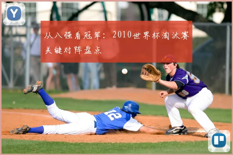 从八强看冠军：2010世界杯淘汰赛关键对阵盘点