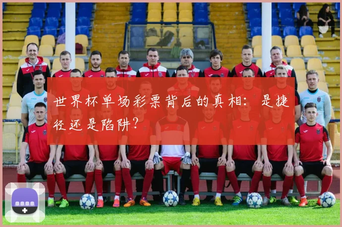 世界杯单场彩票背后的真相:是捷径还是陷阱?