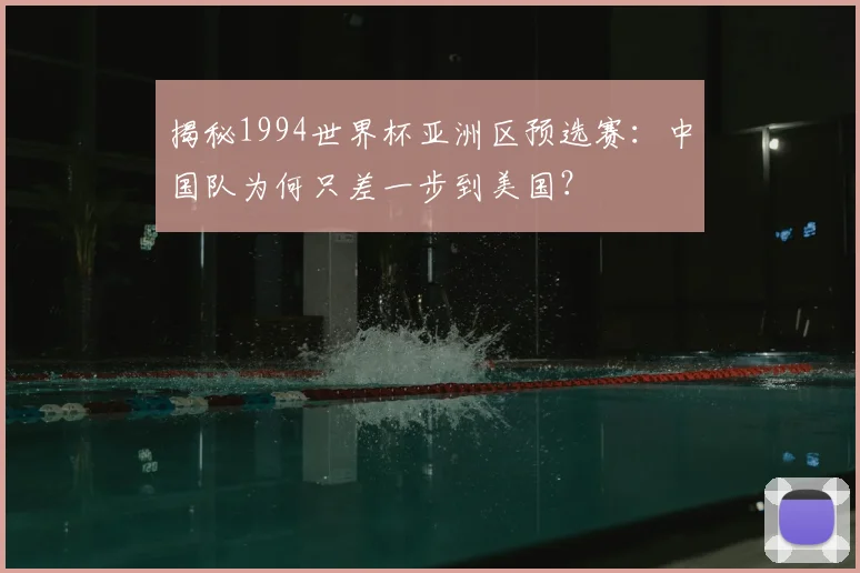揭秘1994世界杯亚洲区预选赛:中国队为何只差一步到美国?