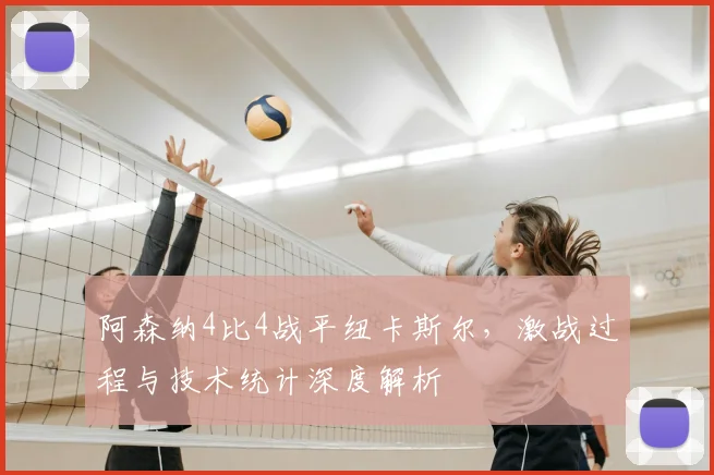 阿森纳4比4战平纽卡斯尔，激战过程与技术统计深度解析