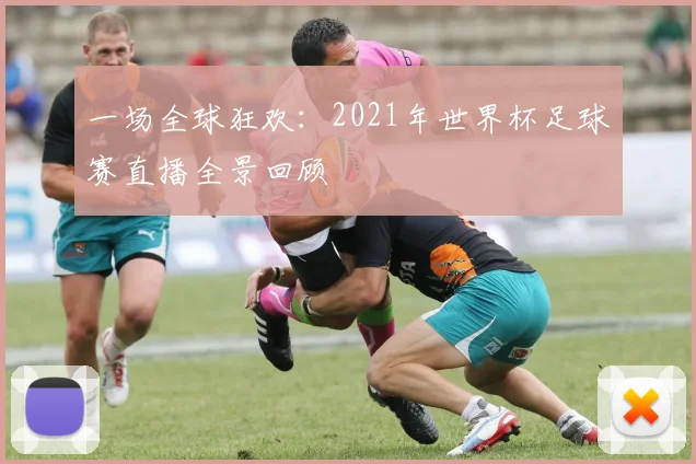 一场全球狂欢:2021年世界杯足球赛直播全景回顾
