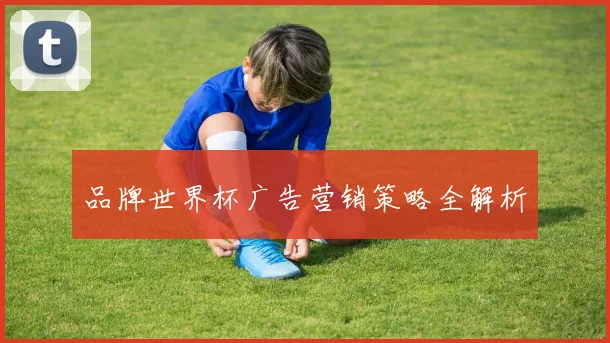 品牌世界杯广告营销策略全解析