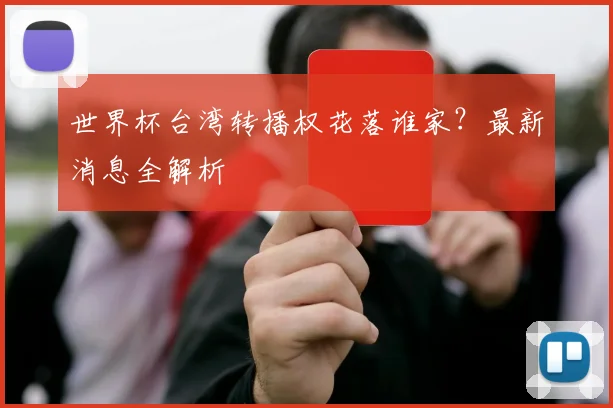 世界杯台湾转播权花落谁家?最新消息全解析
