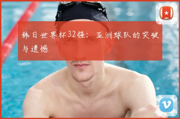 韩日世界杯32强：亚洲球队的突破与遗憾