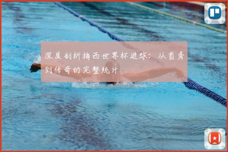 深度剖析梅西世界杯进球:从首秀到传奇的完整统计
