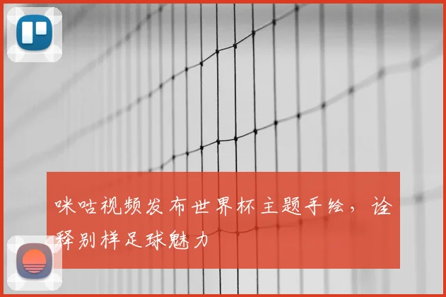 咪咕视频发布世界杯主题手绘,诠释别样足球魅力