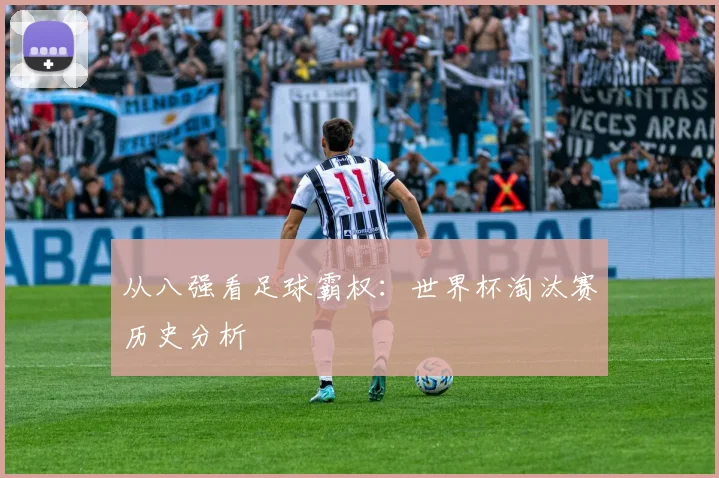 从八强看足球霸权：世界杯淘汰赛历史分析