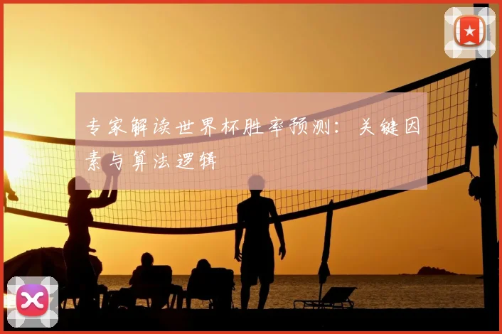 专家解读世界杯胜率预测：关键因素与算法逻辑