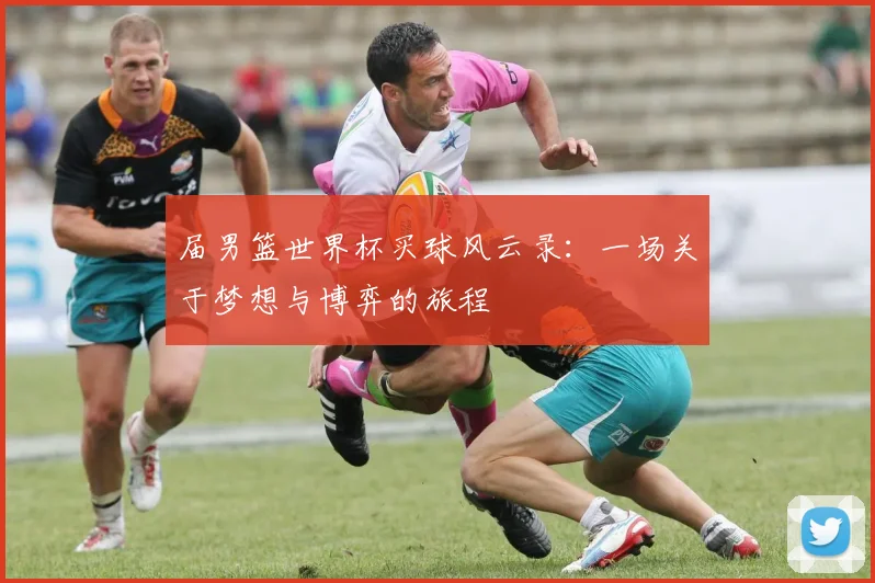 届男篮世界杯买球风云录：一场关于梦想与博弈的旅程