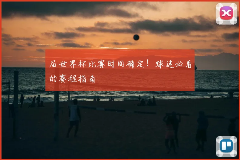 届世界杯比赛时间确定!球迷必看的赛程指南